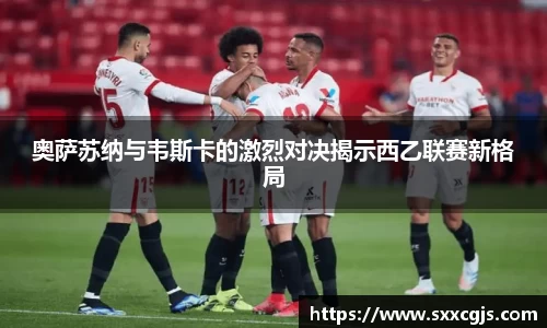 奥萨苏纳与韦斯卡的激烈对决揭示西乙联赛新格局