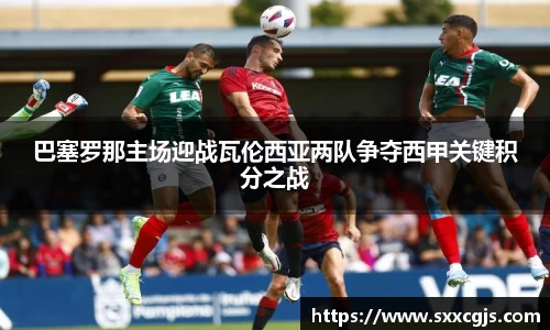 巴塞罗那主场迎战瓦伦西亚两队争夺西甲关键积分之战