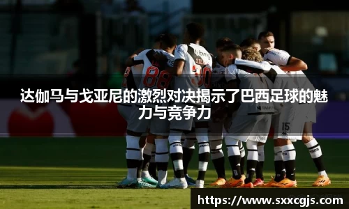 达伽马与戈亚尼的激烈对决揭示了巴西足球的魅力与竞争力
