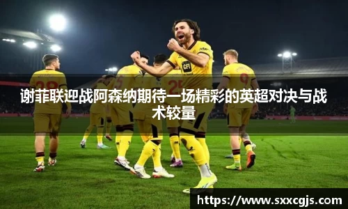 谢菲联迎战阿森纳期待一场精彩的英超对决与战术较量