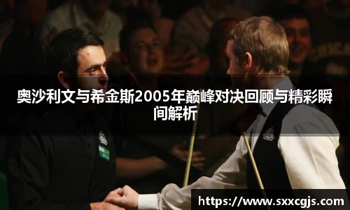 奥沙利文与希金斯2005年巅峰对决回顾与精彩瞬间解析